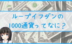 ループイフダンの1000通貨ってなに?