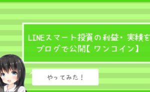 LINEスマート投資の利益・実績をブログで公開【ワンコイン】